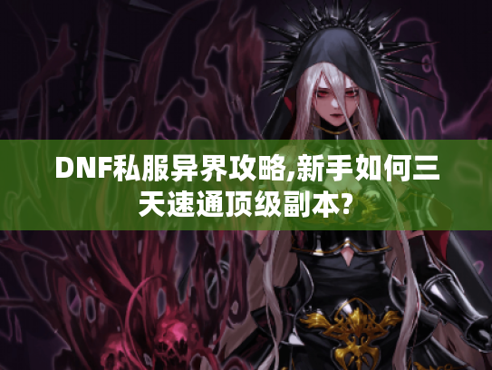 DNF私服异界攻略,新手如何三天速通顶级副本?