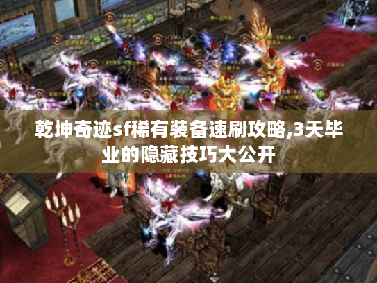 乾坤奇迹sf稀有装备速刷攻略,3天毕业的隐藏技巧大公开