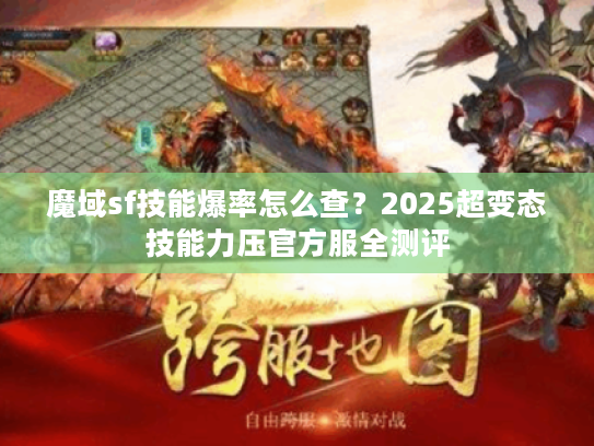 魔域sf技能爆率怎么查？2025超变态技能力压官方服全测评