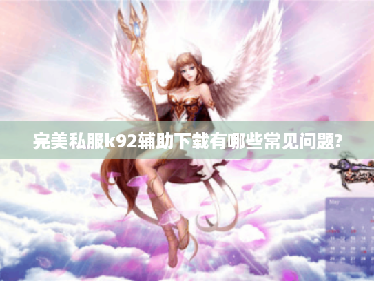完美私服k92辅助下载有哪些常见问题?