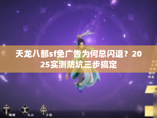 天龙八部sf免广告为何总闪退？2025实测防坑三步搞定