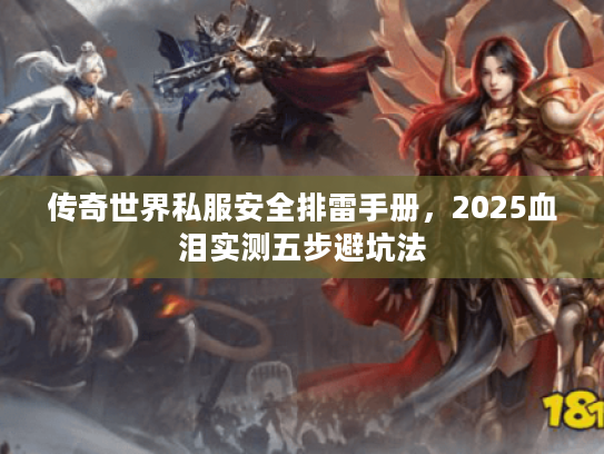 传奇世界私服安全排雷手册，2025血泪实测五步避坑法