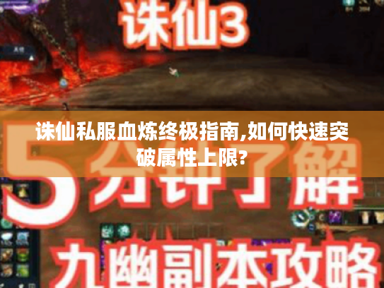 诛仙私服血炼终极指南,如何快速突破属性上限?