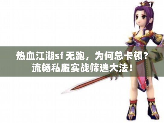 热血江湖sf 无跑,为何总卡顿?流畅私服实战筛选大法! 热血江湖sf 无跑,为何总卡顿?流畅私服实战筛选大法!