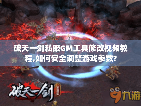 破天一剑私服GM工具修改视频教程,如何安全调整游戏参数?