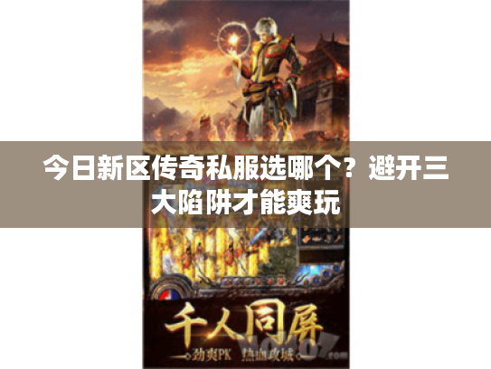 今日新区传奇私服选哪个？避开三大陷阱才能爽玩