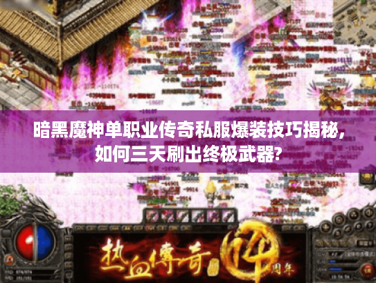 暗黑魔神单职业传奇私服爆装技巧揭秘,如何三天刷出终极武器?