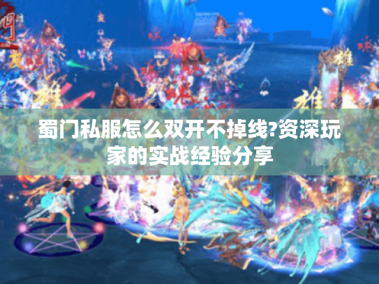 蜀门私服怎么双开不掉线?资深玩家的实战经验分享 蜀门私服怎么双开不掉线?资深玩家的实战经验分享