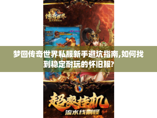 梦回传奇世界私服新手避坑指南,如何找到稳定耐玩的怀旧服?