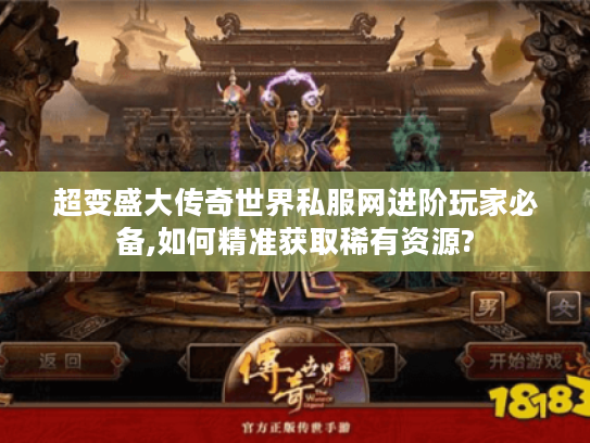 超变盛大传奇世界私服网进阶玩家必备,如何精准获取稀有资源? 超变盛大传奇世界私服网进阶玩家必备,如何精准获取稀有资源?
