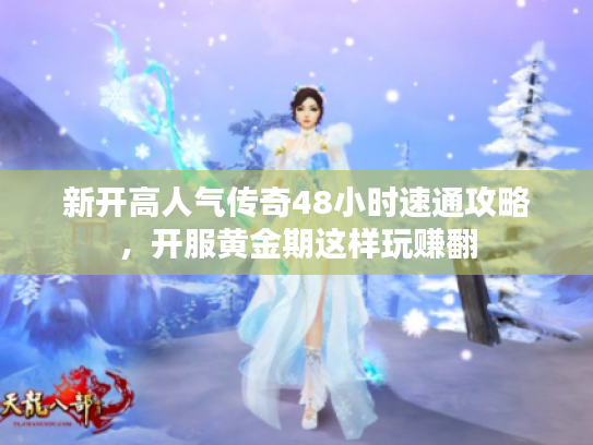 新开高人气传奇48小时速通攻略，开服黄金期这样玩赚翻