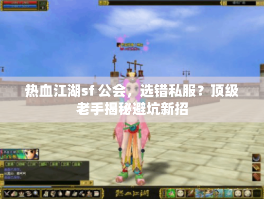热血江湖sf 公会，选错私服？顶级老手揭秘避坑新招