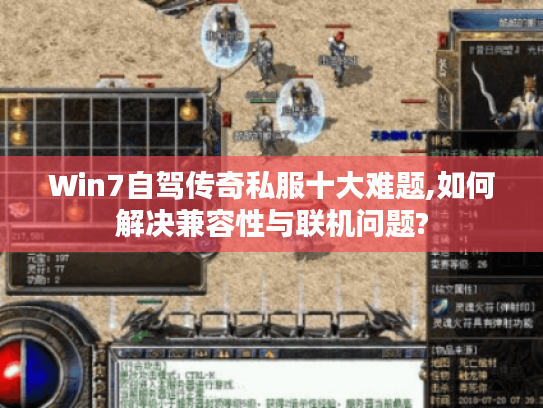 Win7自驾传奇私服十大难题,如何解决兼容性与联机问题?