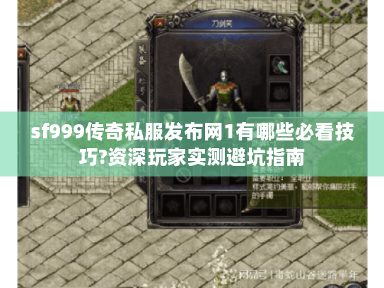 sf999传奇私服发布网1有哪些必看技巧?资深玩家实测避坑指南