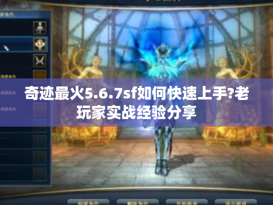 奇迹最火5.6.7sf如何快速上手?老玩家实战经验分享 奇迹最火5.6.7sf如何快速上手?老玩家实战经验分享