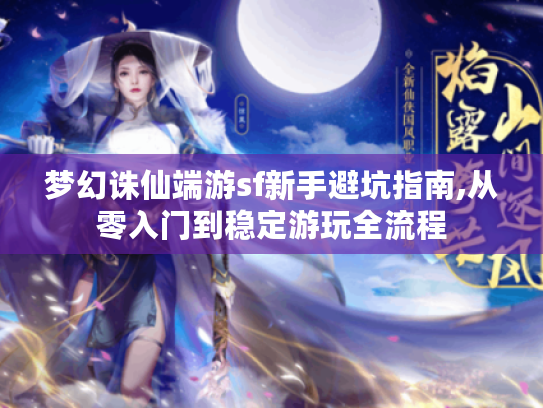 梦幻诛仙端游sf新手避坑指南,从零入门到稳定游玩全流程