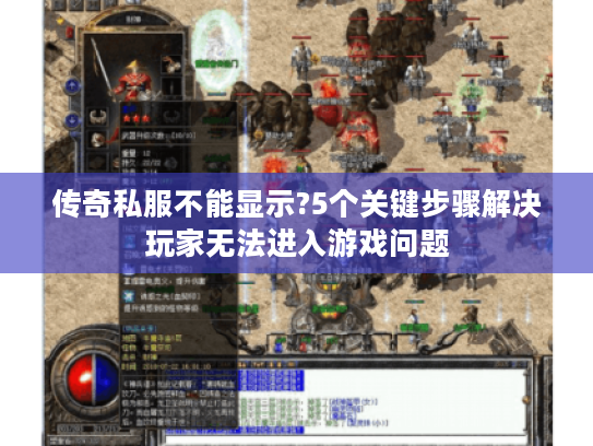 传奇私服不能显示?5个关键步骤解决玩家无法进入游戏问题