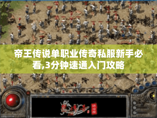 帝王传说单职业传奇私服新手必看,3分钟速通入门攻略