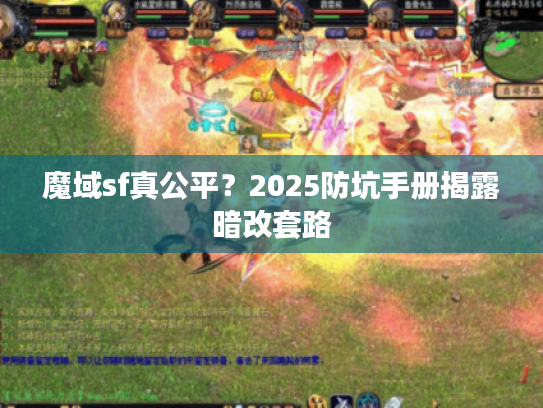 魔域sf真公平？2025防坑手册揭露暗改套路
