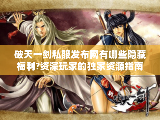 破天一剑私服发布网有哪些隐藏福利?资深玩家的独家资源指南