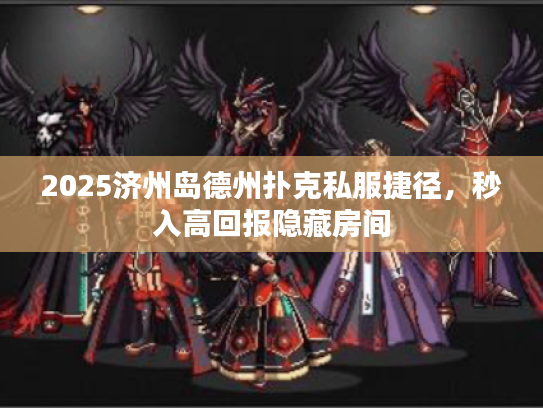 2025济州岛德州扑克私服捷径，秒入高回报隐藏房间