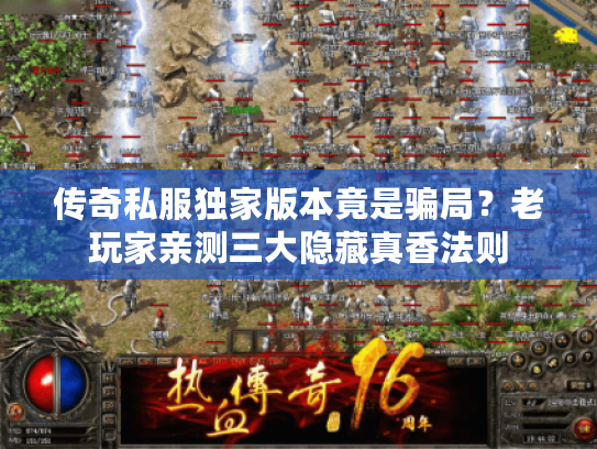 传奇私服独家版本竟是骗局？老玩家亲测三大隐藏真香法则