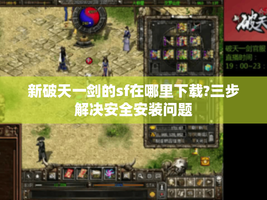新破天一剑的sf在哪里下载?三步解决安全安装问题