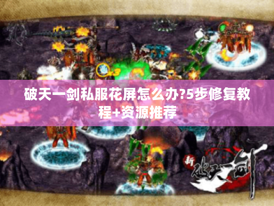 破天一剑私服花屏怎么办?5步修复教程+资源推荐