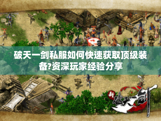 破天一剑私服如何快速获取顶级装备?资深玩家经验分享 破天一剑私服如何快速获取顶级装备?资深玩家经验分享