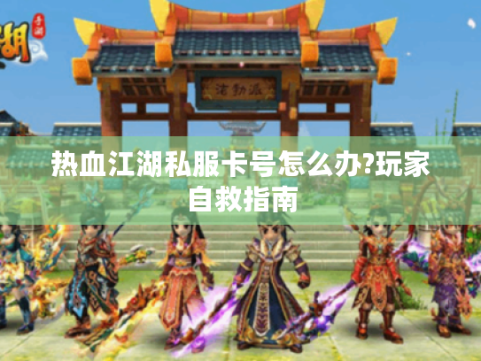 热血江湖私服卡号怎么办?玩家自救指南