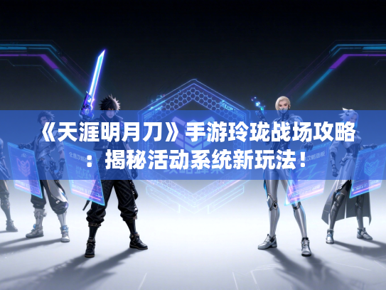 《天涯明月刀》手游玲珑战场攻略：揭秘活动系统新玩法！