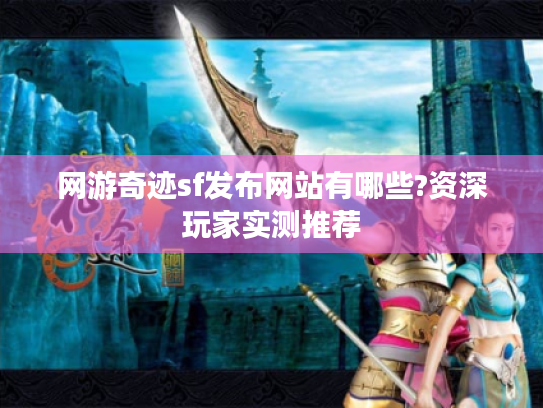 网游奇迹sf发布网站有哪些?资深玩家实测推荐