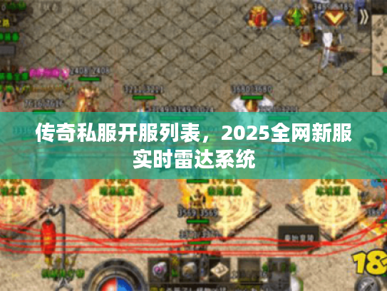 传奇私服开服列表，2025全网新服实时雷达系统