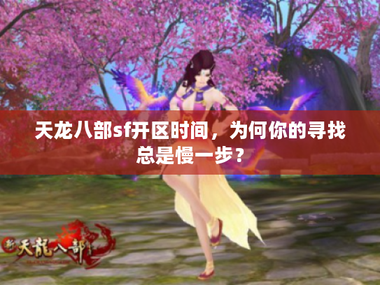 天龙八部sf开区时间,为何你的寻找总是慢一步? 天龙八部sf开区时间,为何你的寻找总是慢一步?