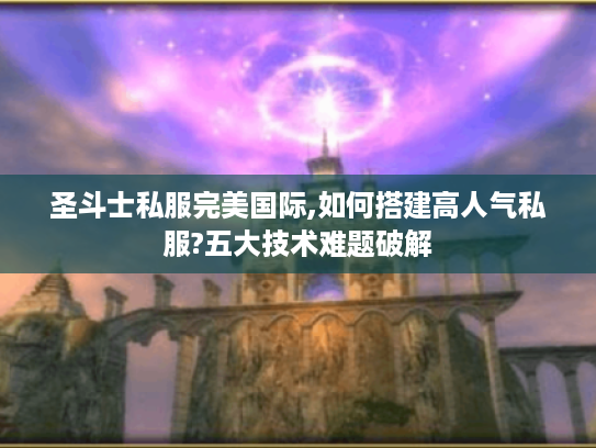 圣斗士私服完美国际,如何搭建高人气私服?五大技术难题破解