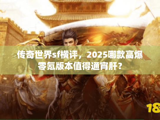 传奇世界sf横评，2025哪款高爆零氪版本值得通宵肝？