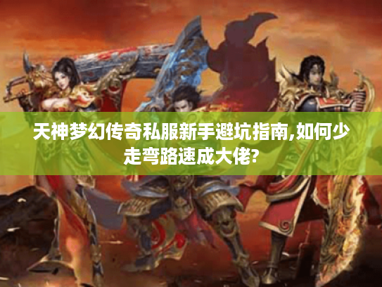 天神梦幻传奇私服新手避坑指南,如何少走弯路速成大佬? 天神梦幻传奇私服新手避坑指南,如何少走弯路速成大佬?