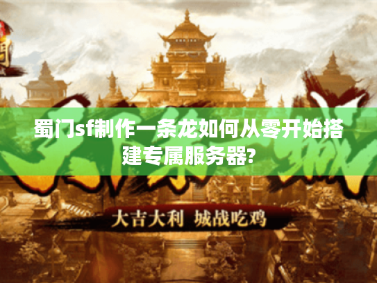 蜀门sf制作一条龙如何从零开始搭建专属服务器?