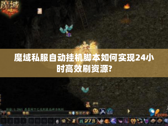 魔域私服自动挂机脚本如何实现24小时高效刷资源? 魔域私服自动挂机脚本如何实现24小时高效刷资源?