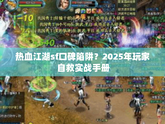 热血江湖sf口碑陷阱？2025年玩家自救实战手册