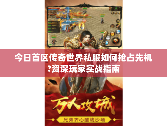 今日首区传奇世界私服如何抢占先机?资深玩家实战指南