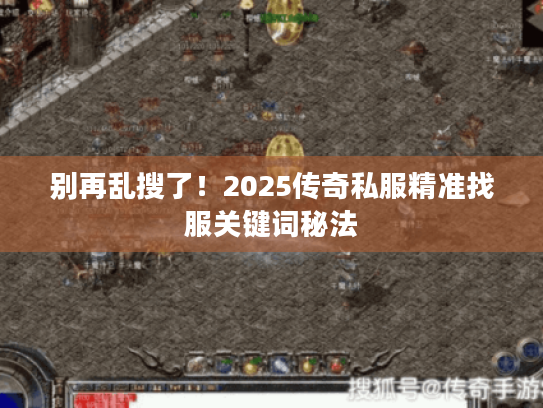 别再乱搜了！2025传奇私服精准找服关键词秘法
