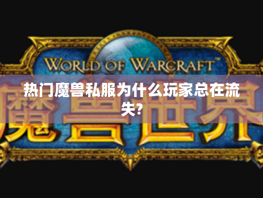 热门魔兽私服为什么玩家总在流失?