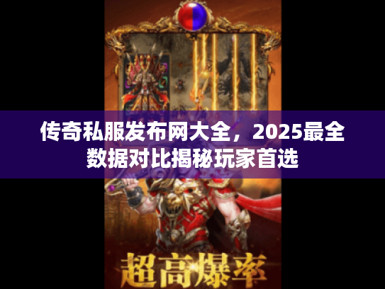 传奇私服发布网大全，2025最全数据对比揭秘玩家首选