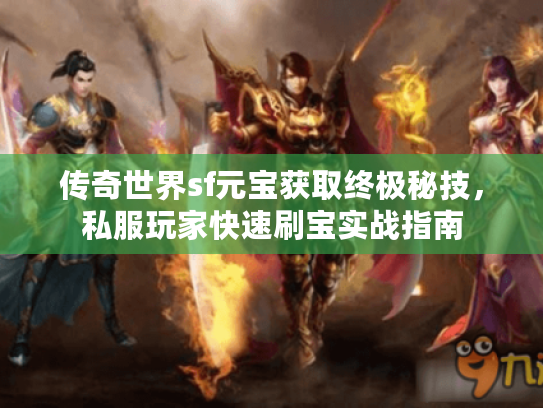 传奇世界sf元宝获取终极秘技，私服玩家快速刷宝实战指南