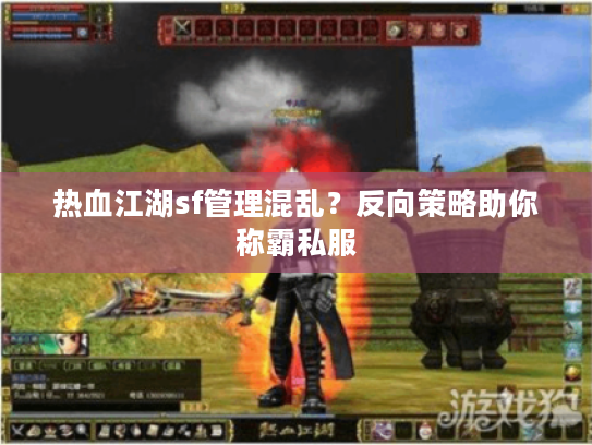 热血江湖sf管理混乱？反向策略助你称霸私服