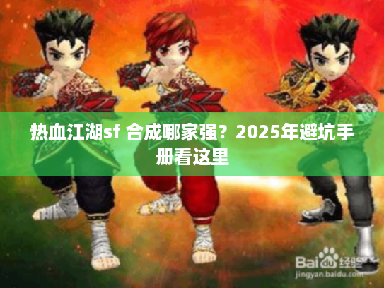 热血江湖sf 合成哪家强？2025年避坑手册看这里