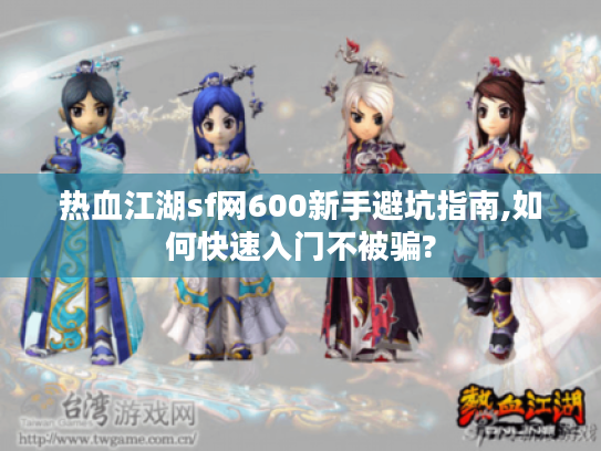 热血江湖sf网600新手避坑指南,如何快速入门不被骗?