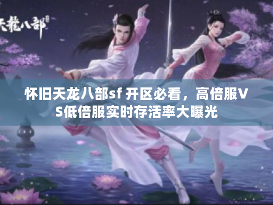 怀旧天龙八部sf 开区必看，高倍服VS低倍服实时存活率大曝光