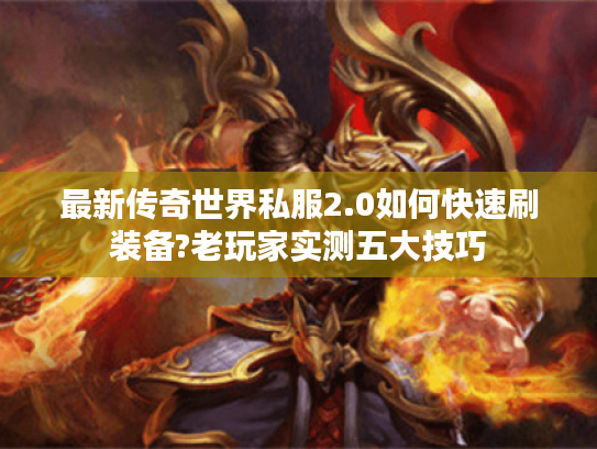 最新传奇世界私服2.0如何快速刷装备?老玩家实测五大技巧